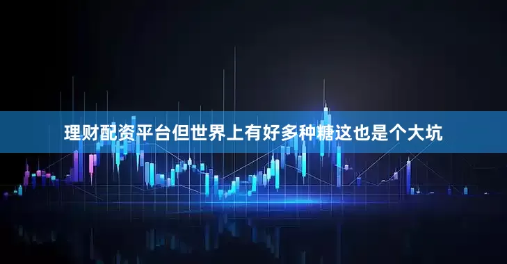 理财配资平台但世界上有好多种糖这也是个大坑