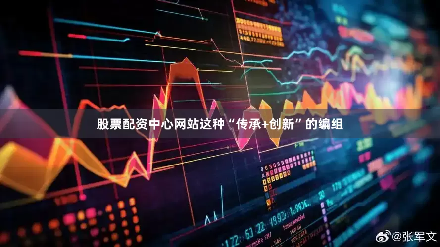 股票配资中心网站这种“传承+创新”的编组
