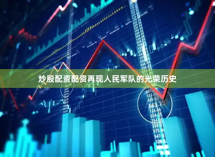 炒股配资配资再现人民军队的光荣历史