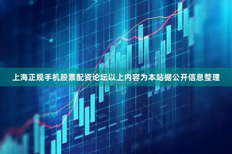 上海正规手机股票配资论坛以上内容为本站据公开信息整理