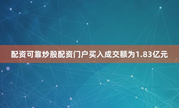 配资可靠炒股配资门户买入成交额为1.83亿元