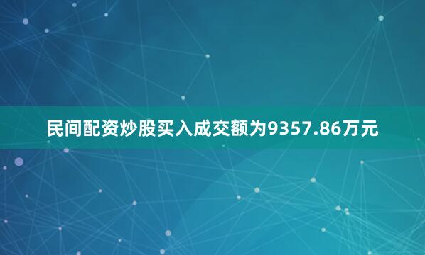 民间配资炒股买入成交额为9357.86万元