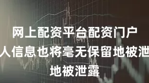 网上配资平台配资门户个人信息也将毫无保留地被泄露