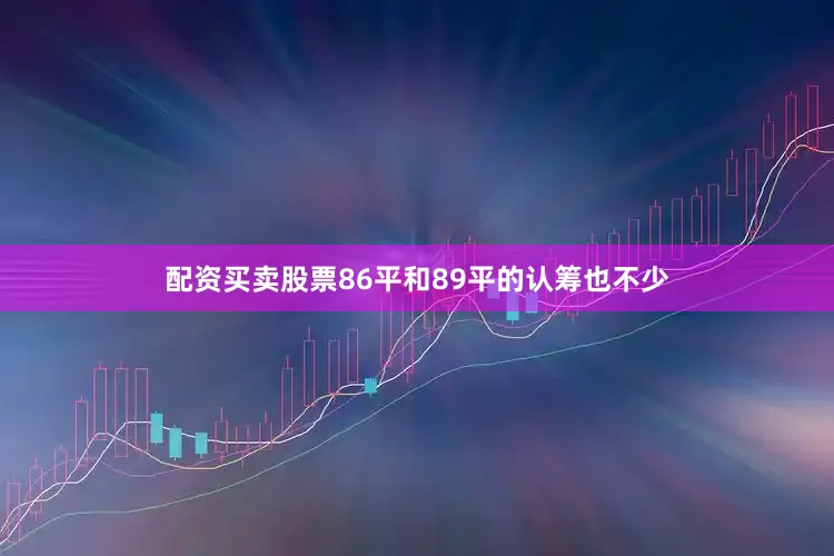 配资买卖股票86平和89平的认筹也不少