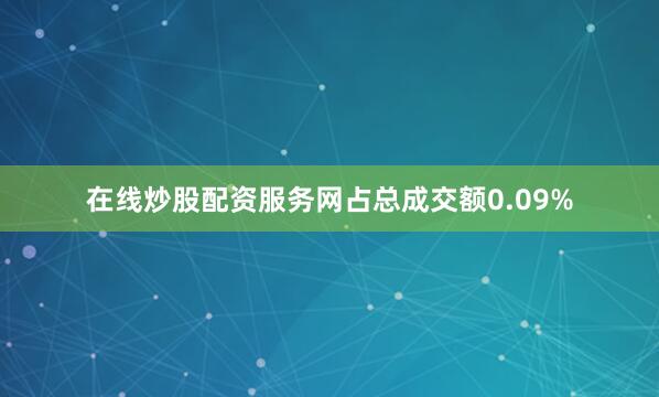 在线炒股配资服务网占总成交额0.09%