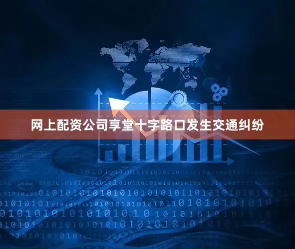 网上配资公司享堂十字路口发生交通纠纷