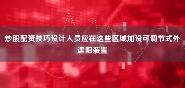 炒股配资技巧设计人员应在这些区域加设可调节式外遮阳装置