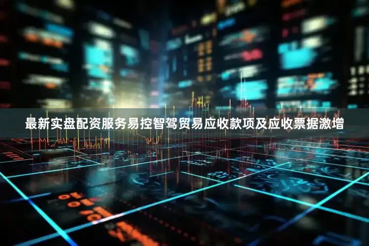 最新实盘配资服务易控智驾贸易应收款项及应收票据激增