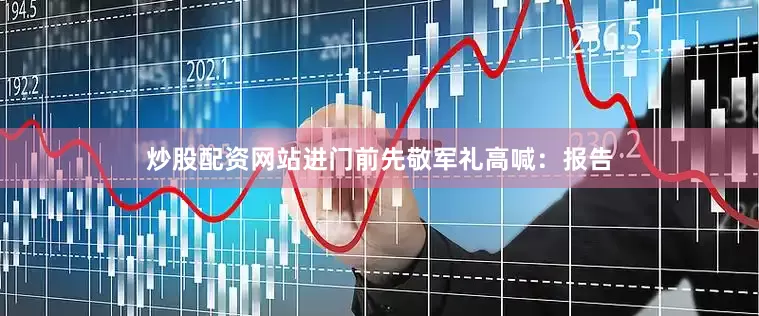 炒股配资网站进门前先敬军礼高喊：报告
