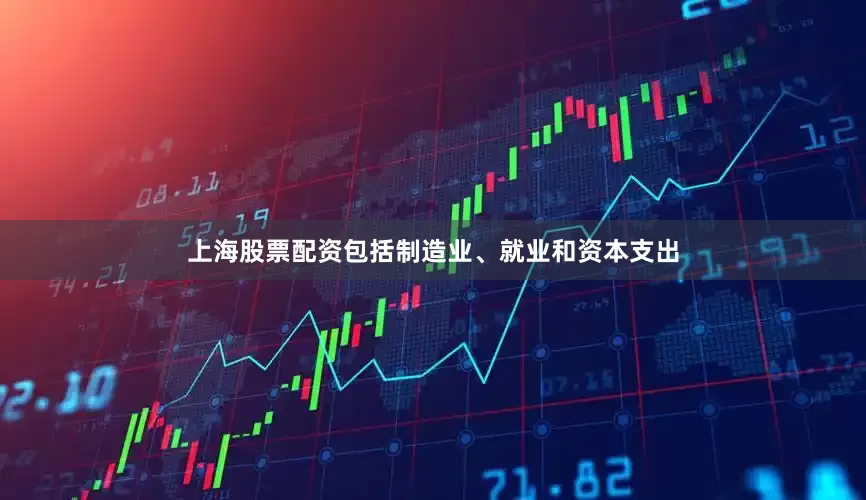 上海股票配资包括制造业、就业和资本支出