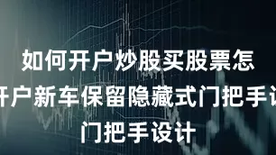 如何开户炒股买股票怎么开户新车保留隐藏式门把手设计