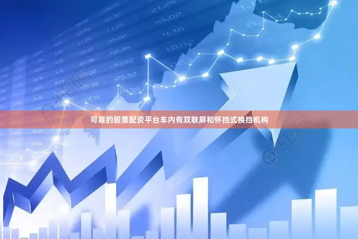 可靠的股票配资平台车内有双联屏和怀挡式换挡机构