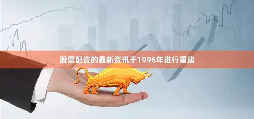 股票配资的最新资讯于1996年进行重建