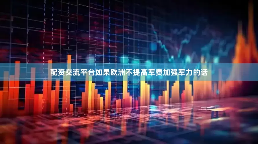 配资交流平台如果欧洲不提高军费加强军力的话