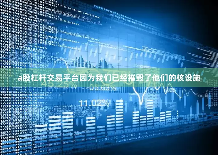 a股杠杆交易平台因为我们已经摧毁了他们的核设施