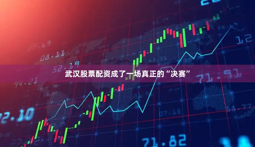 武汉股票配资成了一场真正的“决赛”