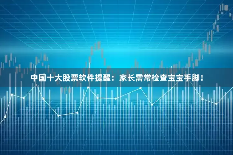 中国十大股票软件提醒：家长需常检查宝宝手脚！