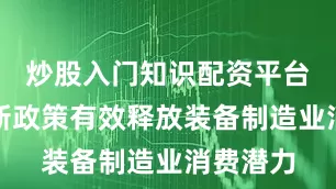 炒股入门知识配资平台以旧换新政策有效释放装备制造业消费潜力