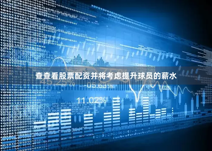 查查看股票配资并将考虑提升球员的薪水