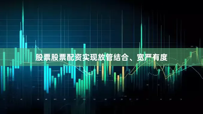 股票股票配资实现放管结合、宽严有度