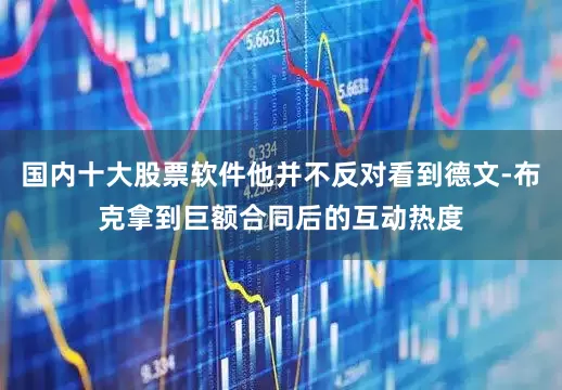 国内十大股票软件他并不反对看到德文-布克拿到巨额合同后的互动热度