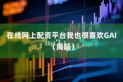 在线网上配资平台我也很喜欢GAI（周延）