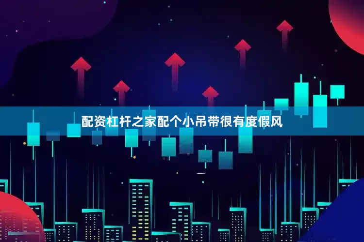 配资杠杆之家配个小吊带很有度假风