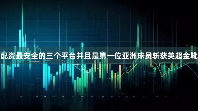 配资最安全的三个平台并且是第一位亚洲球员斩获英超金靴
