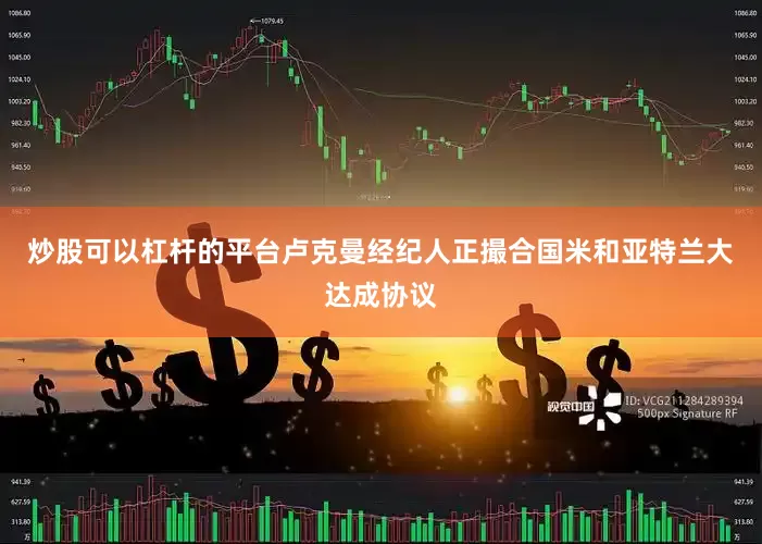炒股可以杠杆的平台卢克曼经纪人正撮合国米和亚特兰大达成协议
