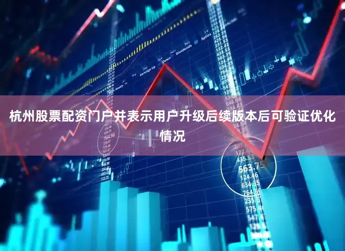 杭州股票配资门户并表示用户升级后续版本后可验证优化情况