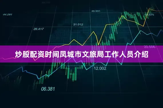 炒股配资时间凤城市文旅局工作人员介绍