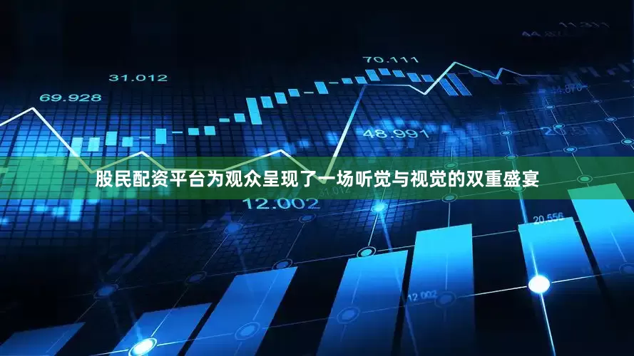 股民配资平台为观众呈现了一场听觉与视觉的双重盛宴