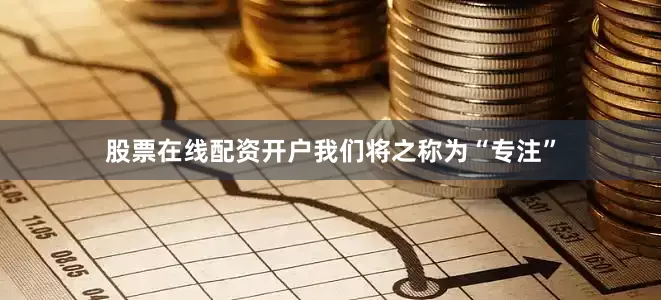 股票在线配资开户我们将之称为“专注”