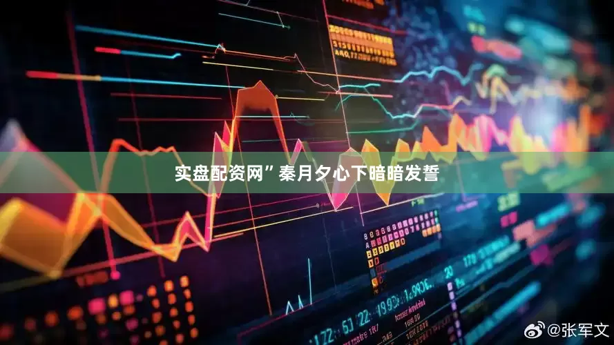 实盘配资网”秦月夕心下暗暗发誓