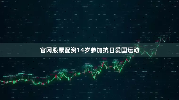 官网股票配资14岁参加抗日爱国运动