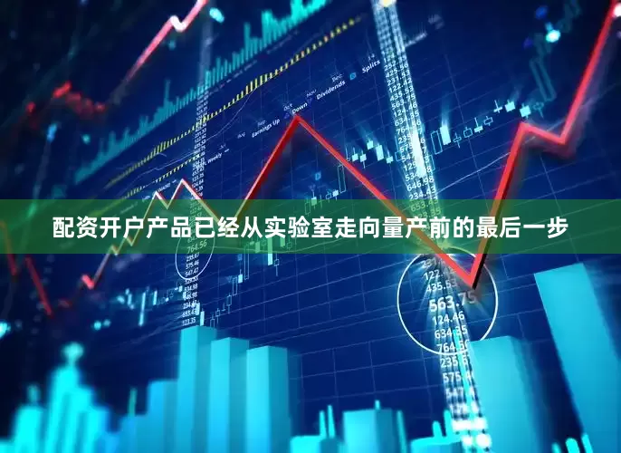 配资开户产品已经从实验室走向量产前的最后一步