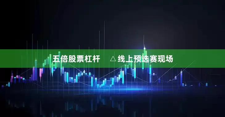 五倍股票杠杆    △线上预选赛现场