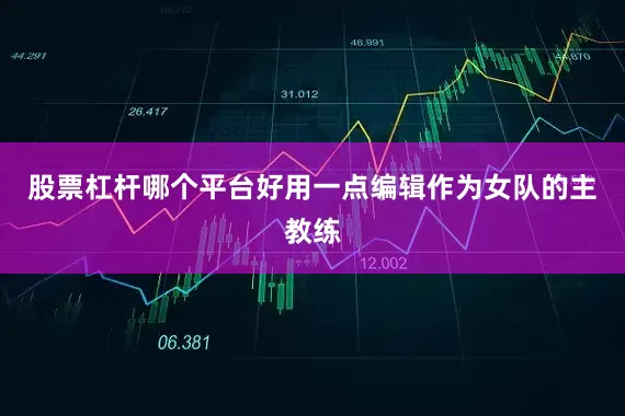 股票杠杆哪个平台好用一点编辑作为女队的主教练