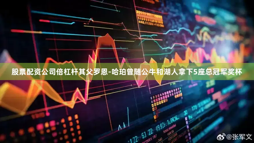 股票配资公司倍杠杆其父罗恩-哈珀曾随公牛和湖人拿下5座总冠军奖杯